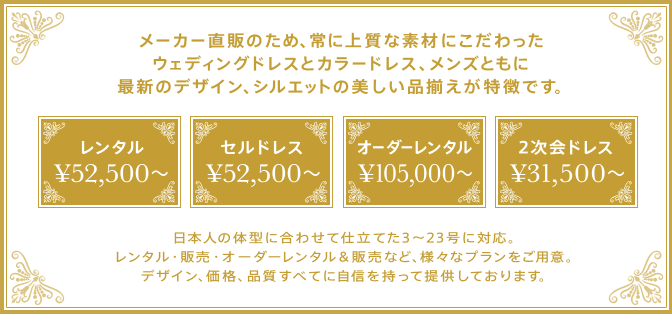 メーカー直販のため、常に上質な素材にこだわったウェディングドレスとカラードレス、メンズ共に最新のデザイン、シルエットの美しい品ぞろえが特徴です。